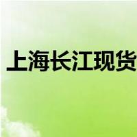 上海长江现货有色金属价格（上海长江现货）