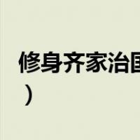 修身齐家治国平天下出自哪里（修身齐家治国）