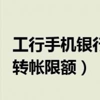 工行手机银行转帐限额怎么改（工行手机银行转帐限额）