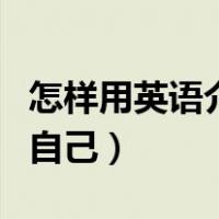 怎样用英语介绍自己的朋友（怎样用英语介绍自己）