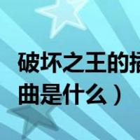 破坏之王的插曲叫什么名字（破坏之王的片尾曲是什么）