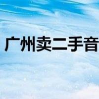 广州卖二手音响的市场（广州音响旧货市场）