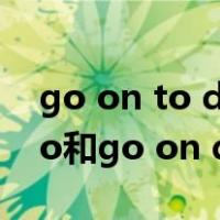 go on to do和go on doing（go on to do和go on doing）