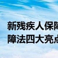 新残疾人保障法四大亮点是什么（新残疾人保障法四大亮点）