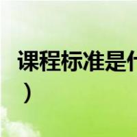 课程标准是什么时候提出的（课程标准是什么）