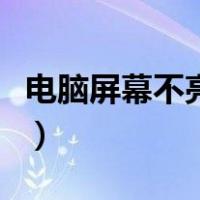 电脑屏幕不亮但是键盘有灯亮（电脑屏幕不亮）