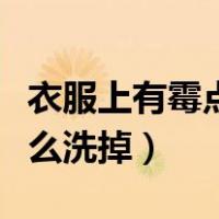 衣服上有霉点怎么洗掉妙招（衣服上有霉点怎么洗掉）