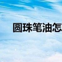 圆珠笔油怎么洗去（圆珠笔油如何清洗）