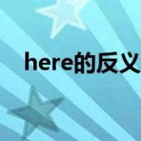 here的反义词或近义词（here的反义词）