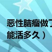 恶性脑瘤做了手术能活多久（恶性脑瘤手术后能活多久）