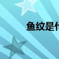 鱼纹是什么样子的（鱼纹是什么）