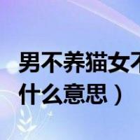 男不养猫女不养狗的意思（男不养猫女不养狗什么意思）