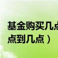 基金购买几点算是当天（基金的购买时间是几点到几点）