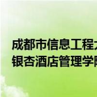成都市信息工程大学银杏酒店管理学院（成都信息工程大学银杏酒店管理学院贴吧）