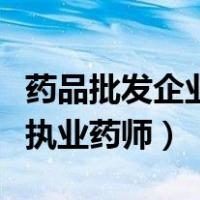药品批发企业执业药师干什么（药品批发企业执业药师）