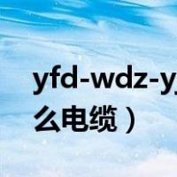 yfd-wdz-yjy电缆（YFD WDZBN YJY是什么电缆）