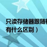 只读存储器跟随机存储器的区别（只读存储器和随机存储器有什么区别）