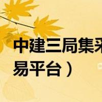 中建三局集采交易平台官网（中建三局集采交易平台）
