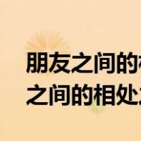朋友之间的相处之道,你对我好我对你（朋友之间的相处之道）