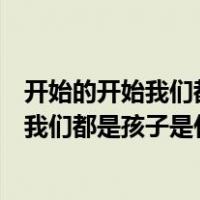 开始的开始我们都是孩子这首歌的歌名叫什么（开始的开始我们都是孩子是什么歌）