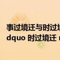 事过境迁与时过境迁的区别（ldquo 事过境迁 rdquo 还是 ldquo 时过境迁 rdquo）