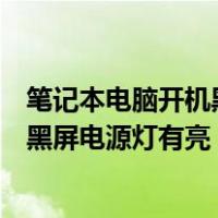 笔记本电脑开机黑屏电源灯有亮怎么打开（笔记本电脑开机黑屏电源灯有亮）