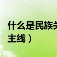 什么是民族关系的主线（社会主义民族关系的主线）
