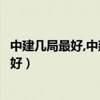 中建几局最好,中建安装集团现在是国企是央企（中建几局最好）