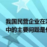 我国民营企业在发展过程中面临的问题（我国民营企业发展中的主要问题是什么 应该如何解决）