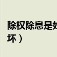 除权除息是好是坏怎么理解（除权除息是好是坏）