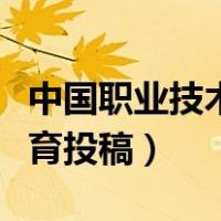 中国职业技术教育投稿要求（中国职业技术教育投稿）