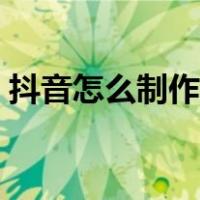 抖音怎么制作视频教程（怎么制作视频教程）