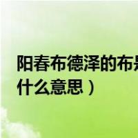 阳春布德泽的布是什么意思是什么意思（阳春布德泽的布是什么意思）
