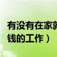 有没有在家就能赚钱的工作啊（有没有在家赚钱的工作）