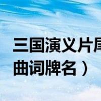 三国演义片尾曲是什么词牌名（三国演义片头曲词牌名）