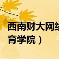 西南财大网络教育学院官网（西南财大网络教育学院）