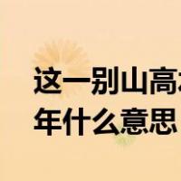 这一别山高水远,此去经年什么意思（此去经年什么意思）