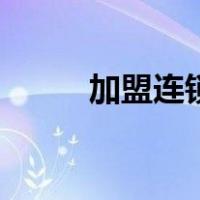 加盟连锁店排行榜（加盟连锁店）
