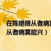 在陈绝粮从者病莫能兴子路愠见曰君子亦有穷乎（在陈绝粮从者病莫能兴）