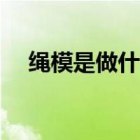 绳模是做什么的（绳模的经历故事大全）