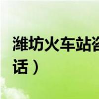 潍坊火车站咨询热线电话（潍坊火车站咨询电话）