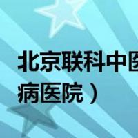 北京联科中医肾病医院地址（北京联科中医肾病医院）