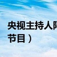 央视主持人阿丘主持的节目（阿丘现在主持的节目）