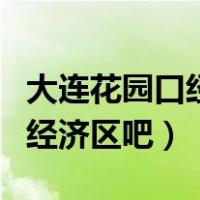 大连花园口经济区距离大连多远（大连花园口经济区吧）