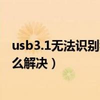 usb3.1无法识别移动硬盘（移动硬盘无法识别的usb设备怎么解决）
