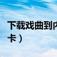 下载戏曲到内存卡格式不对（下载戏曲到内存卡）