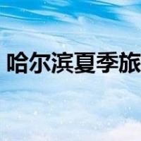 哈尔滨夏季旅游攻略（夏天哈尔滨游玩攻略）