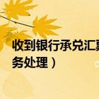 收到银行承兑汇票账务处理会计分录（收到银行承兑汇票账务处理）