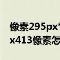 像素295px*413px什么意思,在哪设置（295x413像素怎么设置）