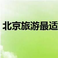 北京旅游最适合的住处（北京旅游最佳路线）